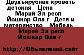 Двухъярусная кровать детская › Цена ­ 6 000 - Марий Эл респ., Йошкар-Ола г. Дети и материнство » Мебель   . Марий Эл респ.,Йошкар-Ола г.